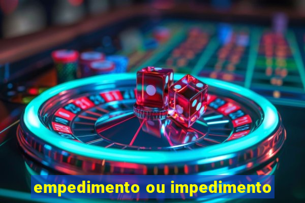 empedimento ou impedimento